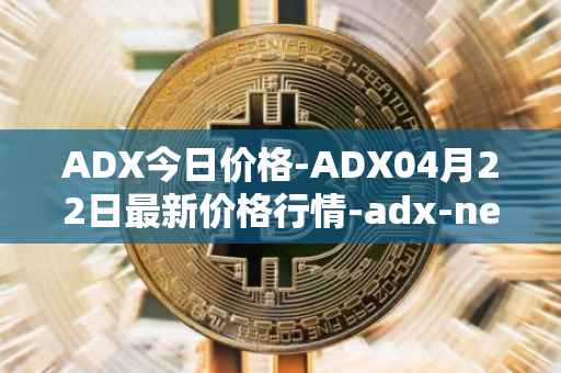 ADX今日价格-ADX04月22日最新价格行情-adx-net最新走势消息