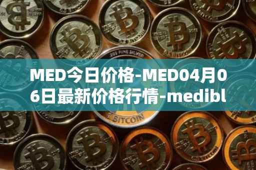 MED今日价格-MED04月06日最新价格行情-medibloc最新走势消息