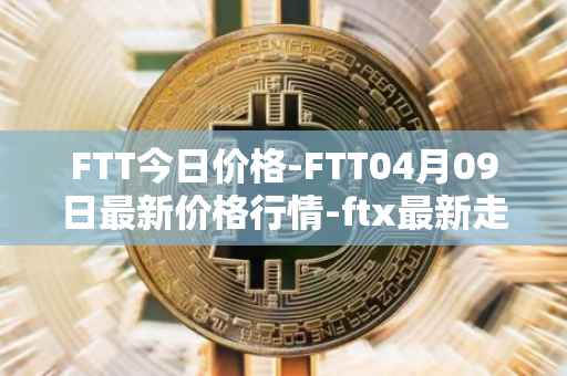 FTT今日价格-FTT04月09日最新价格行情-ftx最新走势消息