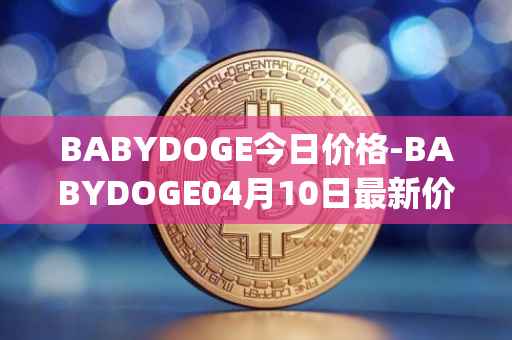 BABYDOGE今日价格-BABYDOGE04月10日最新价格行情-baby-doge-coin最新走势消息