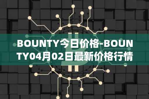 BOUNTY今日价格-BOUNTY04月02日最新价格行情-sentinel-protocol最新走势消息