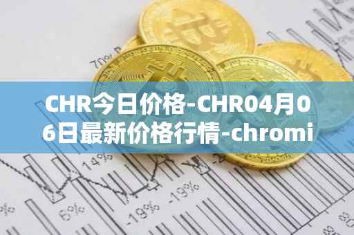 CHR今日价格-CHR04月06日最新价格行情-chromia最新走势消息