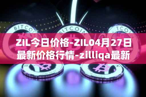 ZIL今日价格-ZIL04月27日最新价格行情-zilliqa最新走势消息