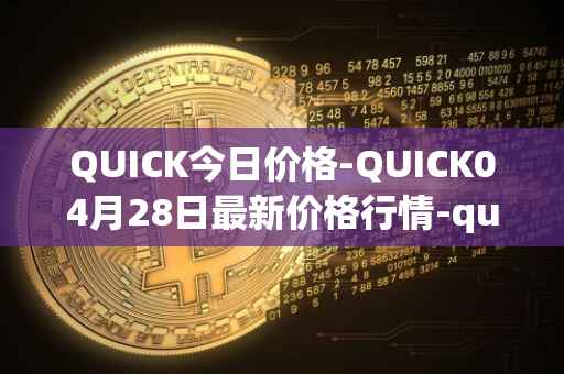 QUICK今日价格-QUICK04月28日最新价格行情-quickswap最新走势消息
