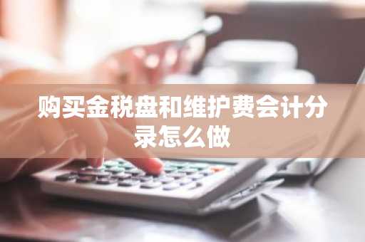 购买金税盘和维护费会计分录怎么做