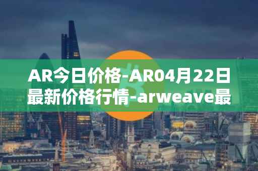 AR今日价格-AR04月22日最新价格行情-arweave最新走势消息