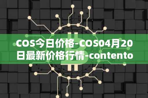 COS今日价格-COS04月20日最新价格行情-contentos最新走势消息