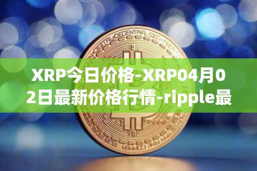 XRP今日价格-XRP04月02日最新价格行情-ripple最新走势消息