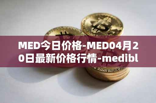 MED今日价格-MED04月20日最新价格行情-medibloc最新走势消息