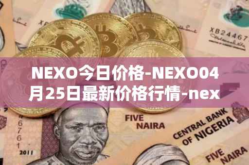 NEXO今日价格-NEXO04月25日最新价格行情-nexo最新走势消息