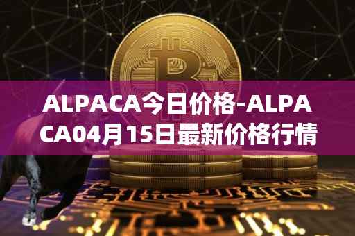 ALPACA今日价格-ALPACA04月15日最新价格行情-alpaca-finance最新走势消息