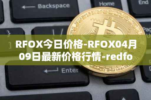 RFOX今日价格-RFOX04月09日最新价格行情-redfox-labs最新走势消息