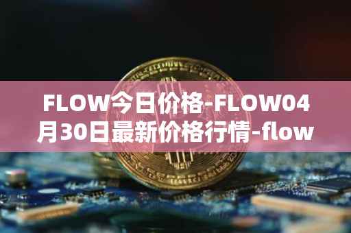 FLOW今日价格-FLOW04月30日最新价格行情-flow最新走势消息