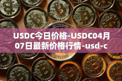 USDC今日价格-USDC04月07日最新价格行情-usd-coin最新走势消息