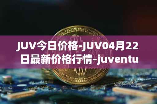 JUV今日价格-JUV04月22日最新价格行情-juventus-fan-token最新走势消息
