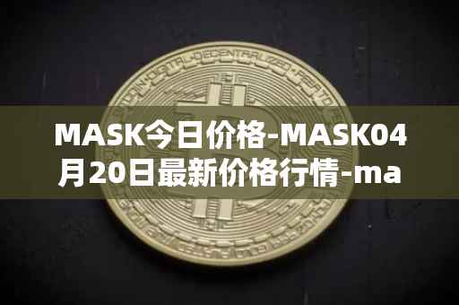 MASK今日价格-MASK04月20日最新价格行情-mask-network最新走势消息
