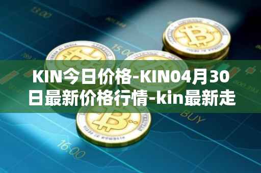 KIN今日价格-KIN04月30日最新价格行情-kin最新走势消息
