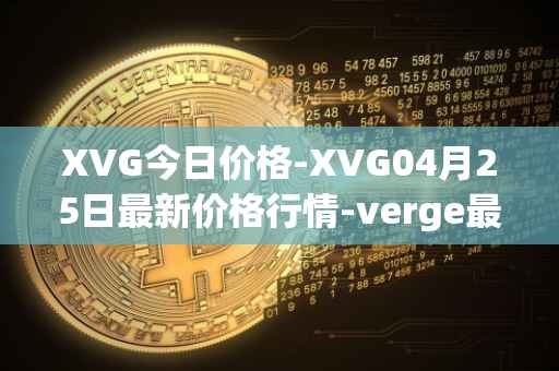 XVG今日价格-XVG04月25日最新价格行情-verge最新走势消息