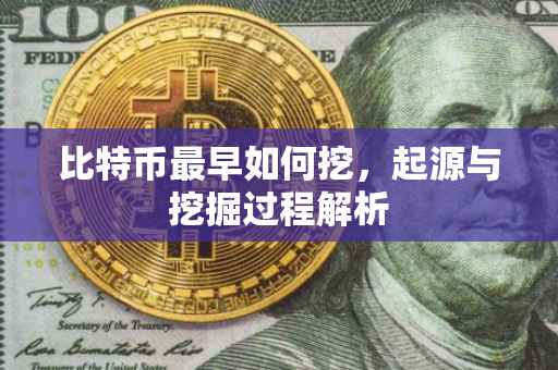 比特币最早如何挖，起源与挖掘过程解析