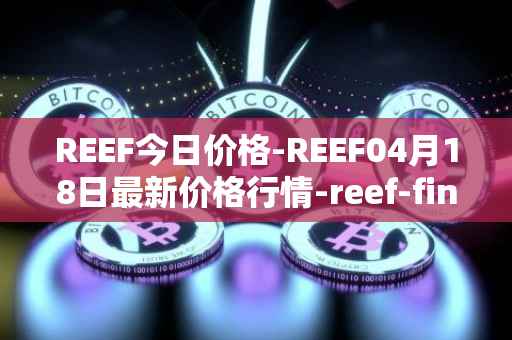 REEF今日价格-REEF04月18日最新价格行情-reef-finance最新走势消息