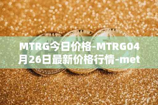 MTRG今日价格-MTRG04月26日最新价格行情-meter最新走势消息