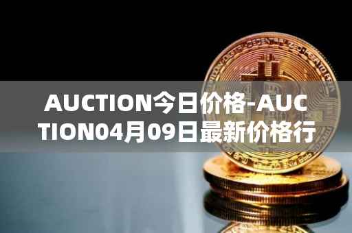 AUCTION今日价格-AUCTION04月09日最新价格行情-auction最新走势消息