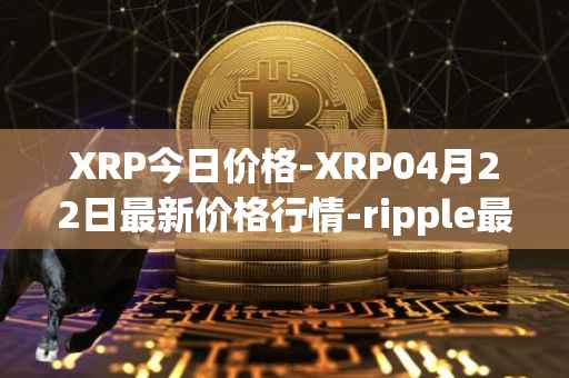 XRP今日价格-XRP04月22日最新价格行情-ripple最新走势消息