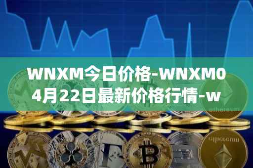 WNXM今日价格-WNXM04月22日最新价格行情-wrapped-nxm最新走势消息