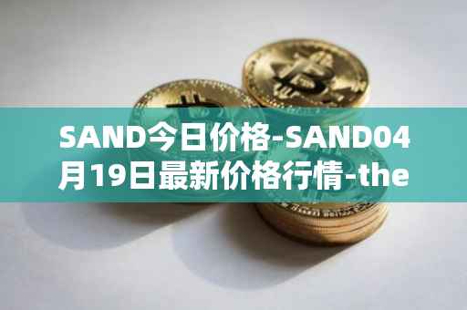 SAND今日价格-SAND04月19日最新价格行情-the-sandbox最新走势消息