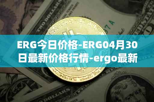 ERG今日价格-ERG04月30日最新价格行情-ergo最新走势消息