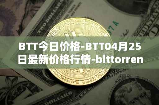 BTT今日价格-BTT04月25日最新价格行情-bittorrent-new最新走势消息