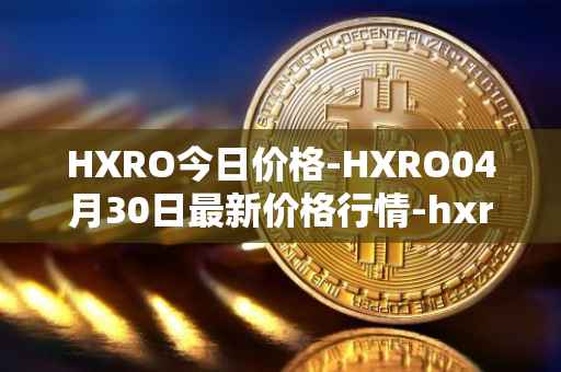 HXRO今日价格-HXRO04月30日最新价格行情-hxro最新走势消息