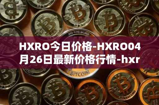 HXRO今日价格-HXRO04月26日最新价格行情-hxro最新走势消息