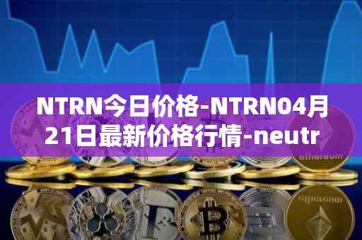 NTRN今日价格-NTRN04月21日最新价格行情-neutron最新走势消息