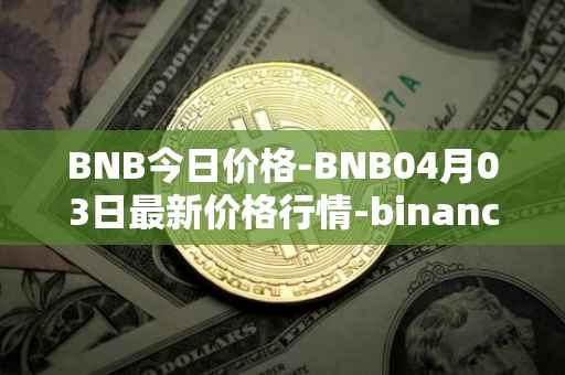 BNB今日价格-BNB04月03日最新价格行情-binance-coin最新走势消息
