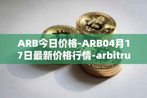 ARB今日价格-ARB04月17日最新价格行情-arbitrum最新走势消息
