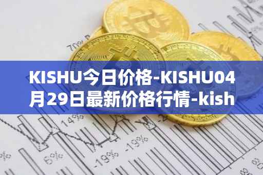 KISHU今日价格-KISHU04月29日最新价格行情-kishu-inu最新走势消息