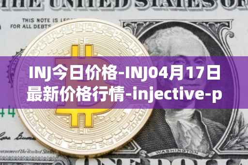 INJ今日价格-INJ04月17日最新价格行情-injective-protocol最新走势消息