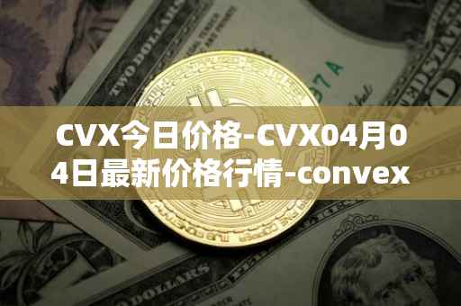 CVX今日价格-CVX04月04日最新价格行情-convex-finance最新走势消息