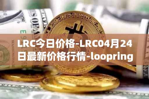 LRC今日价格-LRC04月24日最新价格行情-loopring最新走势消息