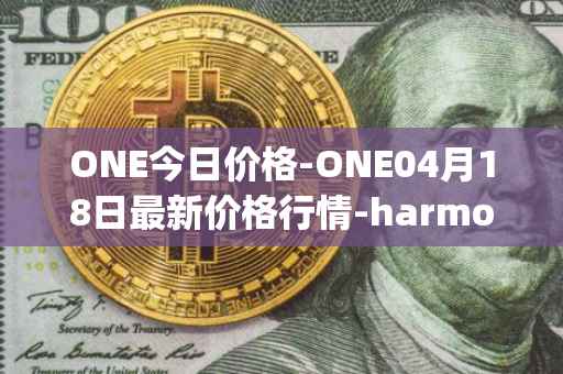 ONE今日价格-ONE04月18日最新价格行情-harmony最新走势消息