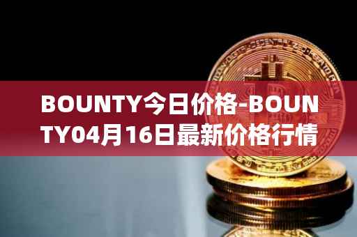 BOUNTY今日价格-BOUNTY04月16日最新价格行情-sentinel-protocol最新走势消息