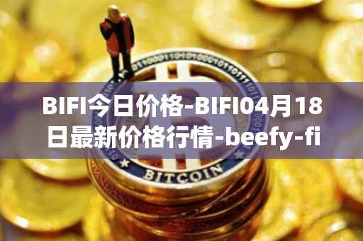 BIFI今日价格-BIFI04月18日最新价格行情-beefy-finance最新走势消息