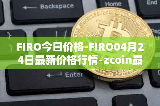 FIRO今日价格-FIRO04月24日最新价格行情-zcoin最新走势消息