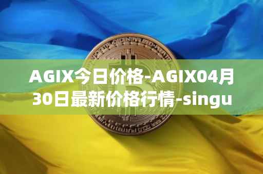 AGIX今日价格-AGIX04月30日最新价格行情-singularitynet-x最新走势消息