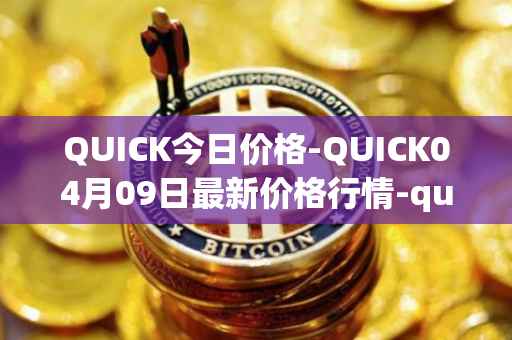 QUICK今日价格-QUICK04月09日最新价格行情-quickswap最新走势消息