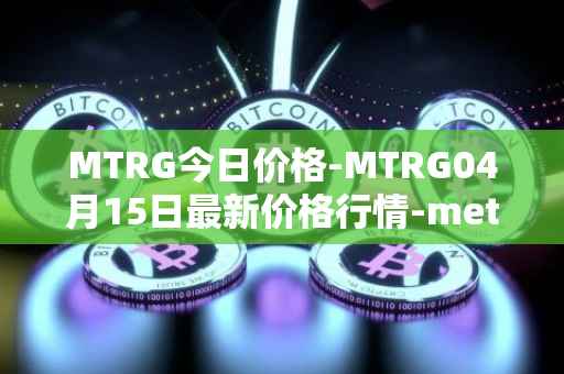 MTRG今日价格-MTRG04月15日最新价格行情-meter最新走势消息