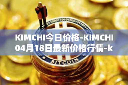 KIMCHI今日价格-KIMCHI04月18日最新价格行情-kimchi-finance最新走势消息