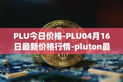 PLU今日价格-PLU04月16日最新价格行情-pluton最新走势消息