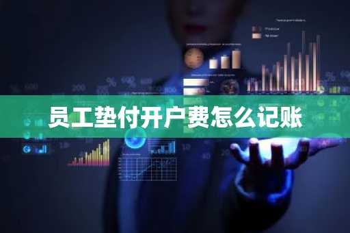 员工垫付开户费怎么记账